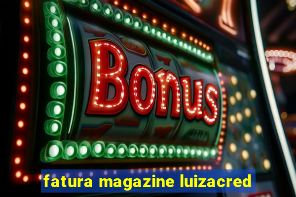 fatura magazine luizacred